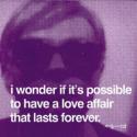 8792Andy-Warhol-I-wonder-if-it-s-possible-to-have-a-love-affair-that-lasts-forever-135392.